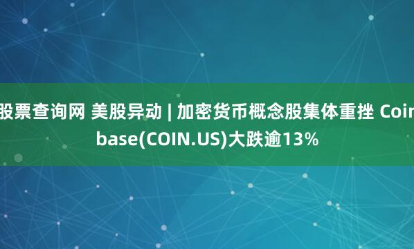 股票查询网 美股异动 | 加密货币概念股集体重挫 Coinbase(COIN.US)大跌逾13%