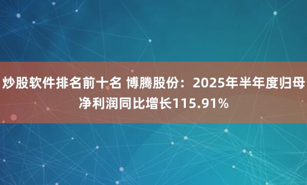 炒股软件排名前十名 博腾股份：2025年半年度归母净利润同比增长115.91%
