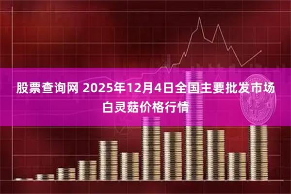 股票查询网 2025年12月4日全国主要批发市场白灵菇价格行情